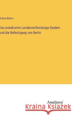 Das preu?ische Landesvertheidungs-System und die Befestigung von Berlin Julius Bluhm 9783382200596 Anatiposi Verlag - książka