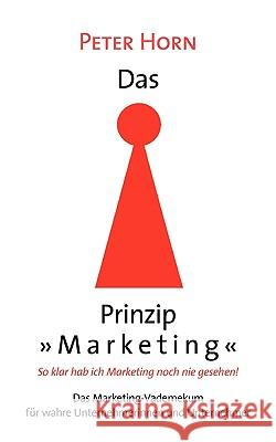 Das Prinzip Marketing - So klar hab ich Marketing noch nie gesehen!: Das Marketing-Vademekum für wahre Unternehmerinnen und Unternehmer Horn, Peter 9783833465345  - książka