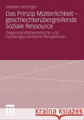 Das Prinzip Mütterlichkeit - Geschlechterübergreifende Soziale Ressource: Gegenstandstheoretische Und Handlungsorientierte Perspektiven Heidinger, Isabella 9783531174587 VS Verlag - książka