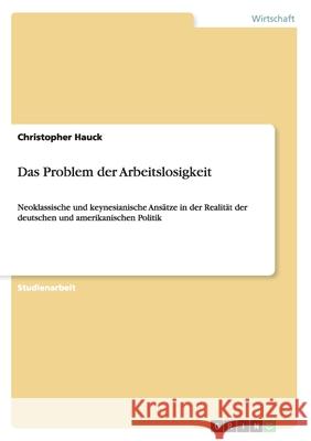 Das Problem der Arbeitslosigkeit: Neoklassische und keynesianische Ansätze in der Realität der deutschen und amerikanischen Politik Hauck, Christopher 9783656484325 Grin Verlag - książka