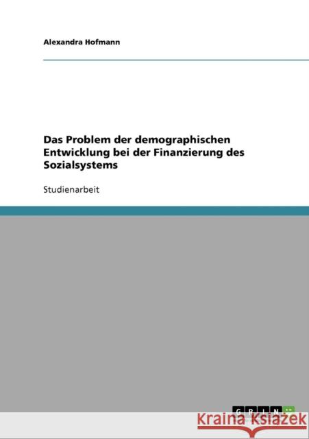 Das Problem der demographischen Entwicklung bei der Finanzierung des Sozialsystems Alexandra Hofmann 9783638796118 Grin Verlag - książka