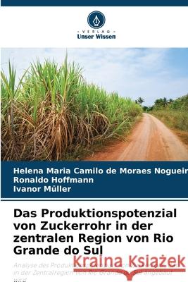 Das Produktionspotenzial von Zuckerrohr in der zentralen Region von Rio Grande do Sul Camilo de Moraes Nogueira, Helena Maria, Hoffmann, Ronaldo, Müller, Ivanor 9786208667375 Verlag Unser Wissen - książka