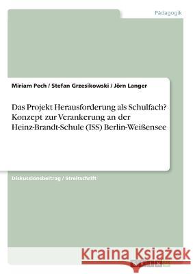 Das Projekt Herausforderung als Schulfach? Konzept zur Verankerung an der Heinz-Brandt-Schule (ISS) Berlin-Weißensee Stefan Grzesikowski Miriam Pech Jorn Langer 9783668558144 Grin Verlag - książka