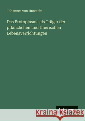 Das Protoplasma als Tr?ger der pflanzlichen und thierischen Lebensverrichtungen Johannes Von Hanstein 9783563953181 Antigonos Verlag - książka