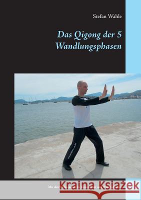 Das Qigong der 5 Wandlungsphasen: Mit den 5 Elementen zu Gesundheit und Wohlbefinden Wahle, Stefan 9783739205472 Books on Demand - książka