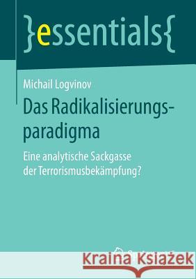 Das Radikalisierungsparadigma: Eine Analytische Sackgasse Der Terrorismusbekämpfung? Logvinov, Michail 9783658207151 Springer VS - książka