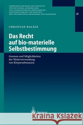 Das Recht Auf Bio-Materielle Selbstbestimmung: Grenzen Und Möglichkeiten Der Weiterverwendung Von Körpersubstanzen Halasz, Christian 9783540204848 Springer - książka