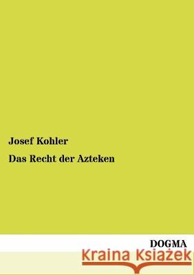 Das Recht der Azteken Josef Kohler (Wraige Und Kohler Pyrotechnik Oeg Schardenberg Au) 9783954545308 Dogma - książka