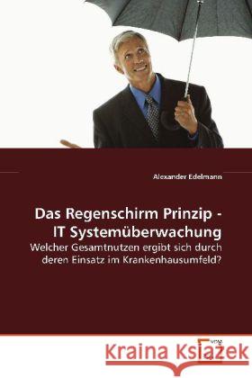 Das Regenschirm Prinzip - IT Systemüberwachung : Welcher Gesamtnutzen ergibt sich durch deren Einsatz im Krankenhausumfeld? Edelmann, Alexander 9783639098624 VDM Verlag Dr. Müller - książka