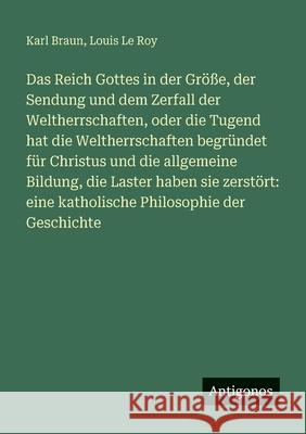 Das Reich Gottes in der Gr??e, der Sendung und dem Zerfall der Weltherrschaften, oder die Tugend hat die Weltherrschaften begr?ndet f?r Christus und d Karl Braun Louis L 9783388476810 Antigonos Verlag - książka
