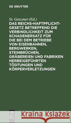 Das Reichs-Haftpflicht-Gesetz betreffend die Verbindlichkeit zum Schadenersatz für die bei dem Betriebe von Eisenbahnen, Bergwerken, Steinbrüchen, Gräbereien und Fabriken herbeigeführten Tödtungen und St Genzmer 9783111267326 De Gruyter - książka