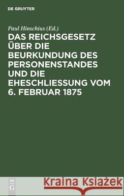 Das Reichsgesetz über die Beurkundung des Personenstandes und die Eheschließung vom 6. Februar 1875 Paul Hinschius 9783111158976 De Gruyter - książka