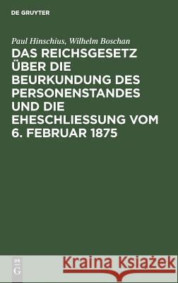 Das Reichsgesetz über die Beurkundung des Personenstandes und die Eheschließung vom 6. Februar 1875 Paul Hinschius, Wilhelm Boschan 9783111269238 De Gruyter - książka