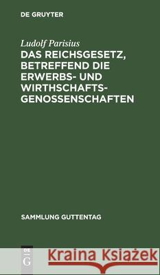 Das Reichsgesetz, betreffend die Erwerbs- und Wirthschaftsgenossenschaften Ludolf Parisius 9783112606995 De Gruyter - książka