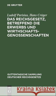 Das Reichsgesetz, betreffend die Erwerbs und Wirthschaftsgenossenschaften Ludolf Hans Parisius Cruger   9783112634431 de Gruyter - książka