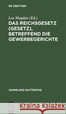 Das Reichsgesetz (Gesetz), betreffend die Gewerbegerichte Leo Mugdan 9783111158549 De Gruyter - książka