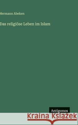 Das religi?se Leben im Islam Hermann Abeken 9783563585009 Antigonos Verlag - książka
