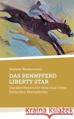 Das Rennpferd Liberty Star: Das abenteuerliche Schicksal eines britischen Rennpferdes Marlene Neckermann 9783710353703 United P.C. - książka