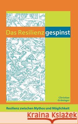 Das Resilienzgespinst: Resilienz zwischen Mythos und Möglichkeit Grüninger, Christian 9783734581649 Tredition Gmbh - książka