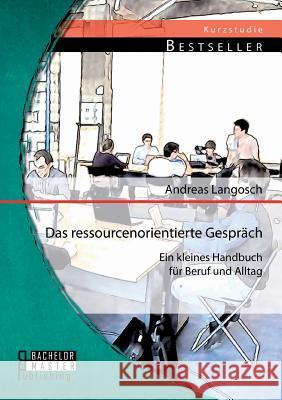 Das ressourcenorientierte Gespräch: Ein kleines Handbuch für Beruf und Alltag Langosch, Andreas 9783956842207 Bachelor + Master Publishing - książka