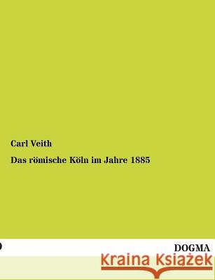 Das Romische Koln Im Jahre 1885 Carl Veith 9783955801083 Dogma - książka