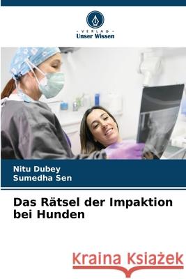 Das Rätsel der Impaktion bei Hunden Dubey, Nitu, Sen, Sumedha 9786208676773 Verlag Unser Wissen - książka