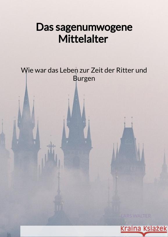 Das sagenumwogene Mittelalter - Wie war das Leben zur Zeit der Ritter und Burgen Walter, Lars 9783347976757 Jaltas Books - książka