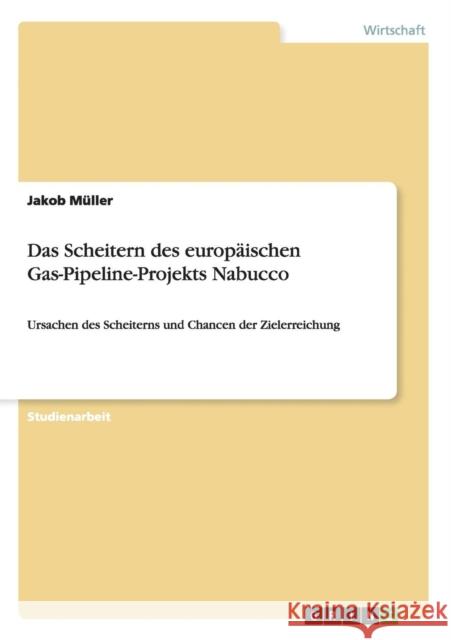 Das Scheitern des europäischen Gas-Pipeline-Projekts Nabucco: Ursachen des Scheiterns und Chancen der Zielerreichung Müller, Jakob 9783656928157 Grin Verlag Gmbh - książka
