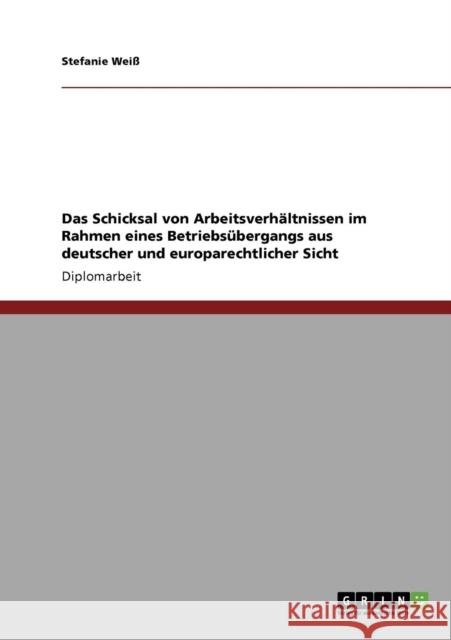 Das Schicksal von Arbeitsverhältnissen im Rahmen eines Betriebsübergangs aus deutscher und europarechtlicher Sicht Weiß, Stefanie 9783640245598 Grin Verlag - książka