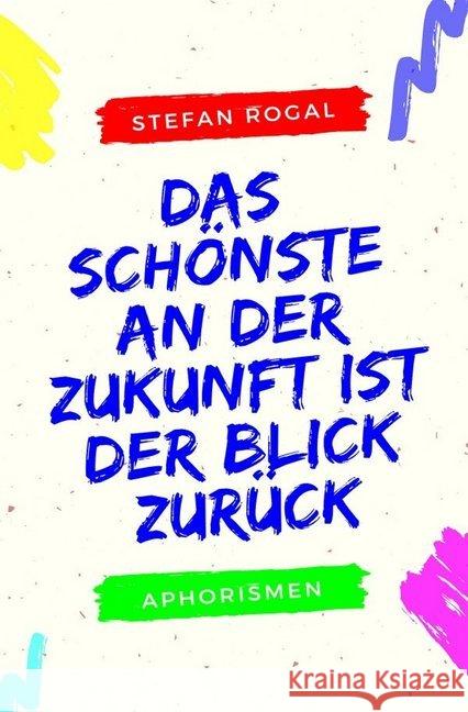 Das Schönste an der Zukunft ist der Blick zurück : Aphorismen Rogal, Stefan 9783748510826 epubli - książka