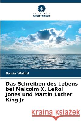Das Schreiben des Lebens bei Malcolm X, LeRoi Jones und Martin Luther King Jr Sania Wahid 9786207753390 Verlag Unser Wissen - książka