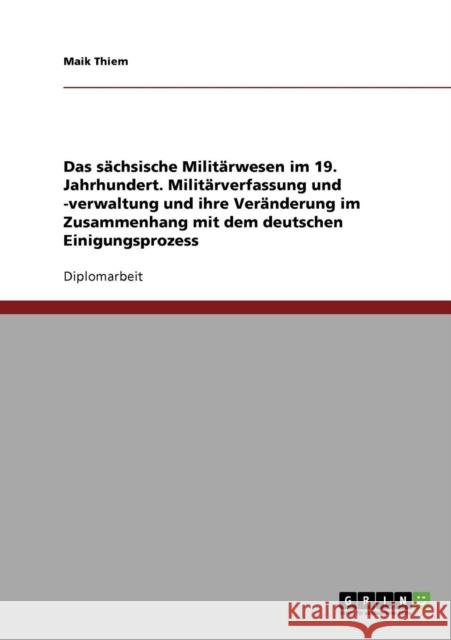 Das sächsische Militärwesen im 19. Jahrhundert. Militärverfassung und -verwaltung und ihre Veränderung im Zusammenhang mit dem deutschen Einigungsproz Thiem, Maik 9783638726535 Grin Verlag - książka