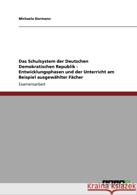 Das Schulsystem der Deutschen Demokratischen Republik - Entwicklungsphasen und der Unterricht am Beispiel ausgewählter Fächer Dormann, Michaela 9783640141029 Grin Verlag - książka