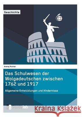 Das Schulwesen der Wolgadeutschen zwischen 1762 und 1917. Allgemeine Entwicklungen und Hindernisse Richter, Andrej 9783946458531 Studylab - książka
