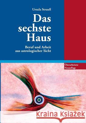 Das sechste Haus: Beruf und Arbeit aus astrologischer Sicht Strauß, Ursula 9783732283224 Books on Demand - książka