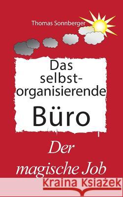 Das selbst organisierende Büro: Der Magische Job, Glückslieferung, vorne ist immer Platz Sonnberger, Thomas 9783739230603 Books on Demand - książka