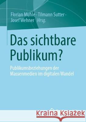 Das sichtbare Publikum?: Publikumsbeziehungen der Massenmedien im digitalen Wandel Florian Muhle Tilmann Sutter Josef Wehner 9783658411718 Springer vs - książka