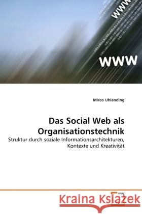 Das Social Web als Organisationstechnik : Struktur durch soziale Informationsarchitekturen, Kontexte und Kreativität Uhlending, Mirco 9783639332032 VDM Verlag Dr. Müller - książka