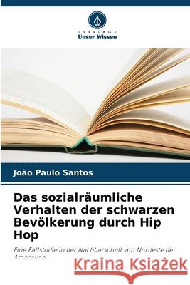 Das sozialräumliche Verhalten der schwarzen Bevölkerung durch Hip Hop Santos, João Paulo 9786206832584 Verlag Unser Wissen - książka