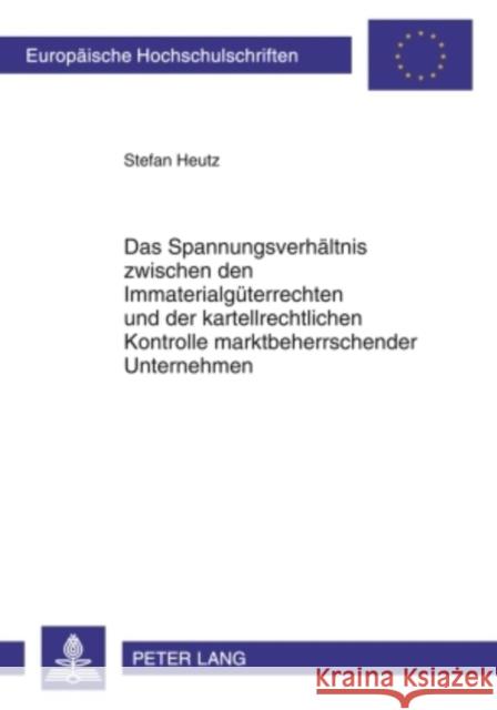 Das Spannungsverhaeltnis Zwischen Den Immaterialgueterrechten Und Der Kartellrechtlichen Kontrolle Marktbeherrschender Unternehmen: Zugleich Eine Arbe Heutz, Stefan 9783631596777 Lang, Peter, Gmbh, Internationaler Verlag Der - książka