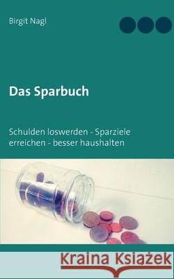 Das Sparbuch: Schulden loswerden, Sparziele erreichen, besser haushalten Birgit Nagl 9783752670196 Books on Demand - książka