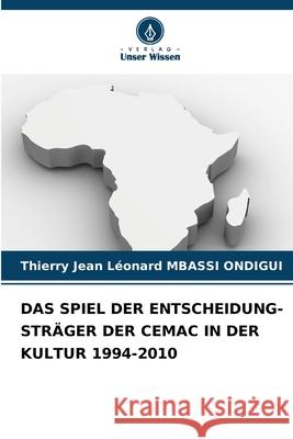 DAS SPIEL DER ENTSCHEIDUNG-STRÄGER DER CEMAC IN DER KULTUR 1994-2010 MBASSI ONDIGUI, Thierry Jean Léonard 9786208991975 Verlag Unser Wissen - książka