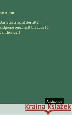 Das Staatsrecht der alten Eidgenossenschaft bis zum 16. Jahrhundert Adam Pfaff 9783386492331 Antigonos Verlag - książka