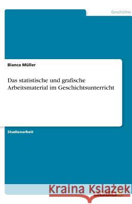 Das statistische und grafische Arbeitsmaterial im Geschichtsunterricht Bianca M 9783640600861 Grin Verlag - książka