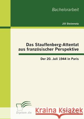 Das Stauffenberg-Attentat aus französischer Perspektive: Der 20. Juli 1944 in Paris Steinmetz, Jill 9783863411251 Bachelor + Master Publishing - książka