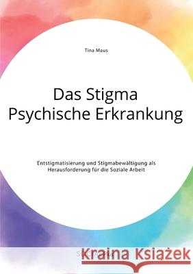 Das Stigma Psychische Erkrankung. Entstigmatisierung und Stigmabewältigung als Herausforderung für die Soziale Arbeit Tina Maus 9783963550195 Social Plus - książka