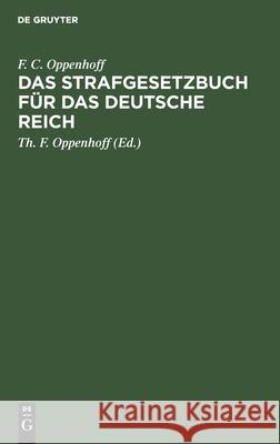 Das Strafgesetzbuch Für Das Deutsche Reich: Nebst Dem Einführungs-Gesetze Vom 31. Mai 1870, - Dem Einführungs-Gesetze Und Den Einführungs-Verordnungen Zum Preußischen Strafgesetzbuche Und Dem Einführu F C Oppenhoff, Th F Oppenhoff 9783112407011 De Gruyter - książka
