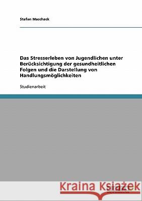 Das Stresserleben von Jugendlichen unter Berücksichtigung der gesundheitlichen Folgen und die Darstellung von Handlungsmöglichkeiten Stefan Maschack 9783638703109 Grin Verlag - książka