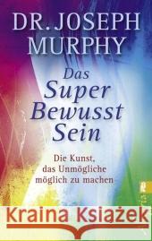 Das Super Bewusst Sein : Die Kunst, das Unmögliche möglich zu machen Murphy, Joseph   9783548743103 Ullstein TB - książka