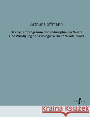 Das Systemprogramm der Philosophie der Werte: Eine Würdigung der Axiologie Wilhelm Windelbands Hoffmann, Arthur 9783956100161 Vero Verlag - książka